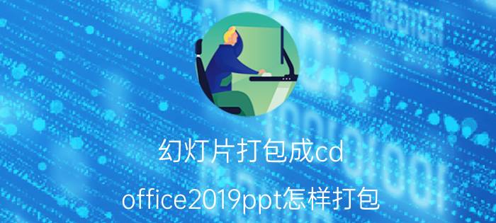 幻灯片打包成cd office2019ppt怎样打包？